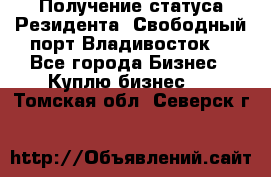 Получение статуса Резидента “Свободный порт Владивосток“ - Все города Бизнес » Куплю бизнес   . Томская обл.,Северск г.